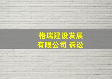 格瑞建设发展有限公司 诉讼